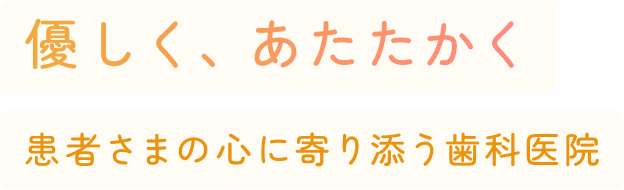 優しく、あたたかく 患者さまの心に寄り添う歯科医院